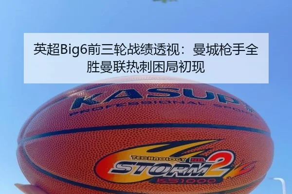 英超Big6前三轮战绩透视:曼城枪手全胜曼联热刺困局初现